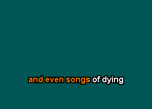 and even songs of dying