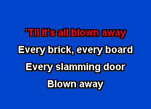 'Til it's all blown away
Every brick, every board

Every slamming door

Blown away