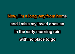 Now, I'm a long way from home

and I miss my loved ones so

In the early morning rain

with no place to go
