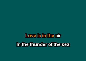 Love is in the air

In the thunder ofthe sea