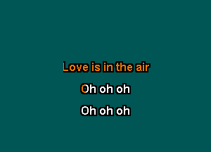 Love is in the air

Oh oh Oh
Oh oh oh