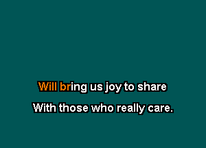 Will bring usjoy to share

With those who really care.