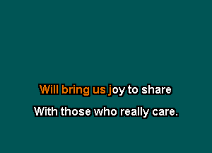 Will bring usjoy to share

With those who really care.