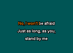 No, I won't be afraid

Just as long, as you,

stand by me