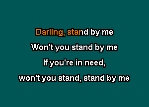 Darling, stand by me
Won't you stand by me

lfyou're in need,

won't you stand, stand by me