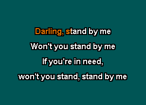 Darling, stand by me
Won't you stand by me

lfyou're in need,

won't you stand, stand by me