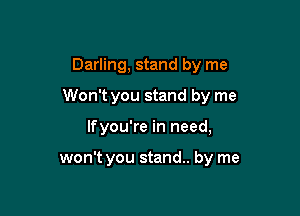 Darling, stand by me

Won't you stand by me

lfyou're in need,

won't you stand. by me