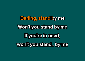 Darling, stand by me

Won't you stand by me

lfyou're in need,

won't you stand. by me