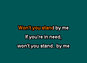 Won't you stand by me

lfyou're in need,

won't you stand. by me