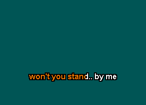 won't you stand. by me