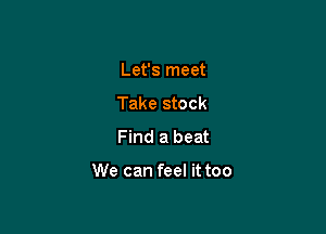 Let's meet
Take stock
Find a beat

We can feel it too
