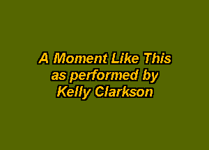 A Moment Like This

as performed by
Kelly Clarkson