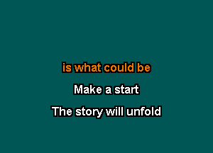 is what could be

Make a start

The story will unfold