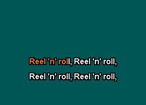 Reel 'n' roll, Reel 'n' roll,

Reel 'n' roll, Reel 'n' roll,