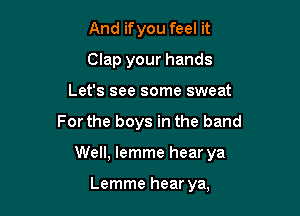 And ifyou feel it
Clap your hands
Let's see some sweat

For the boys in the band

Well, lemme hear ya

Lemme hear ya,