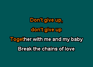 Don't give up,

don't give up

Together with me and my baby

Break the chains oflove