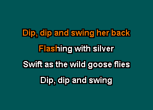 Dip, dip and swing her back

Flashing with silver

Swift as the wild goose flies

Dip, dip and swing