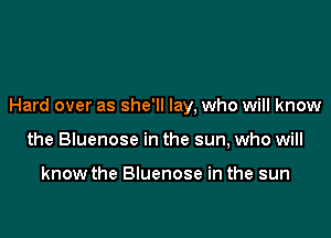 Hard over as she'll lay, who will know

the Bluenose in the sun, who will

know the Bluenose in the sun