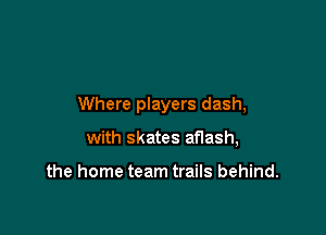 Where players dash,

with skates aflash,

the home team trails behind.