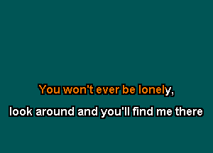 You won't ever be lonely,

look around and you'll find me there