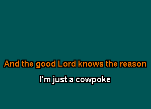 And the good Lord knows the reason

l'mjust a cowpoke