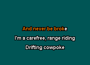 And never be broke

I'm a carefree, range riding

Drifting cowpoke