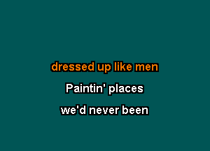 dressed up like men

Paintin' places

we'd never been