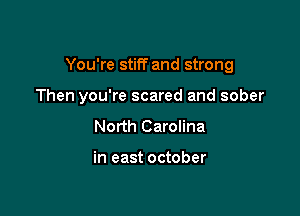 You're stiff and strong

Then you're scared and sober

North Carolina

in east october