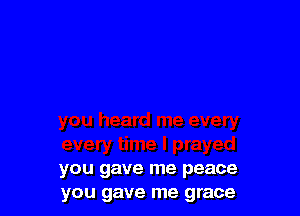 you gave me peace
you gave me grace