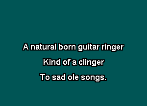I'm just a singer

A natural born guitar ringer

Kind of a CliI'K