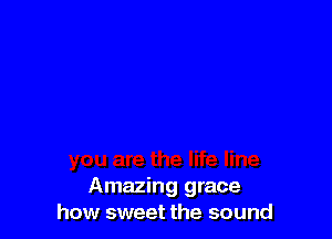 Amazing grace
how sweet the sound