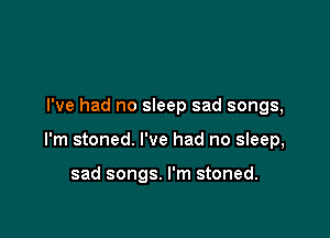I've had no sleep sad songs,

I'm stoned. I've had no sIeep,

sad songs. I'm stoned.