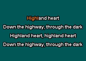 Highland heart
Down the highway, through the dark
Highland heart, highland heart
Down the highway, through the dark