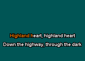 Highland heart, highland heart

Down the highway, through the dark