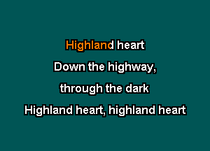 Highland heart

Down the highway,

through the dark
Highland heart, highland heart