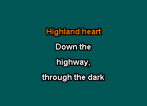 Highland heart

Down the

highway,
through the dark