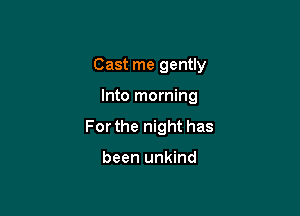 Cast me gently

Into morning
For the night has

been unkind