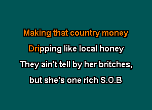 Making that country money
Dripping like local honey

They ain't tell by her britches,
but she's one rich S.O.B