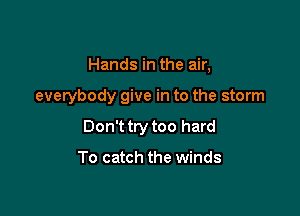 Hands in the air,

everybody give in to the storm

Don't try too hard

To catch the winds