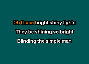 Oh those bright shiny lights

They be shining so bright

Blinding the simple man