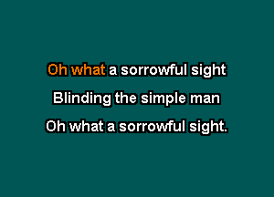 Oh what a sorrowful sight

Blinding the simple man

Oh what a sorrowful sight.