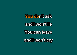 You don't ask
and I won't lie

You can leave

and lwon't cry