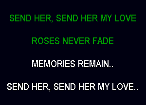 MEMORIES REMAIN.

SEND HER, SEND HER MY LOVE..