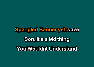 Spangled Banner yet wave

Son, It's a Md thing
You Wouldnt Understand