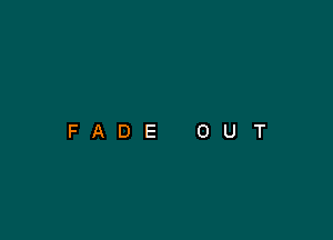 FADE

0

U

T