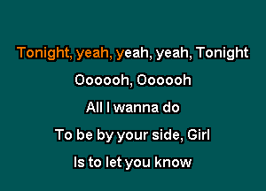 Tonight, yeah, yeah, yeah, Tonight

Oooooh, Oooooh
All lwanna do
To be by your side, Girl

Is to let you know