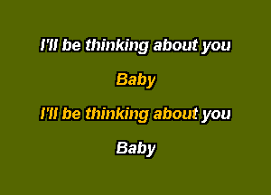 m be thinking about you
Baby

I'H be thinking about you

Baby