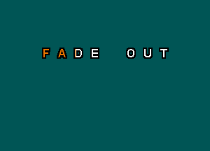 FADE

0

U

T