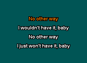 No other way
lwouldn't have it, baby

No other way

ljust won't have it, baby