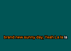 brand new sunny day, Yeah La la la